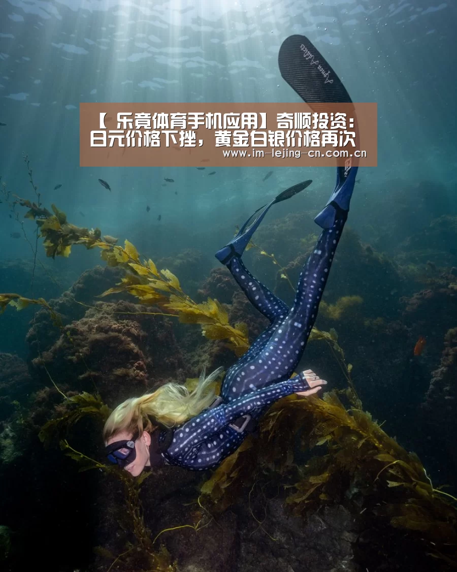 【 乐竟体育手机应用】奇顺投资:日元价格下挫,黄金白银价格再次上扬(图1) 乐竟体育App下载