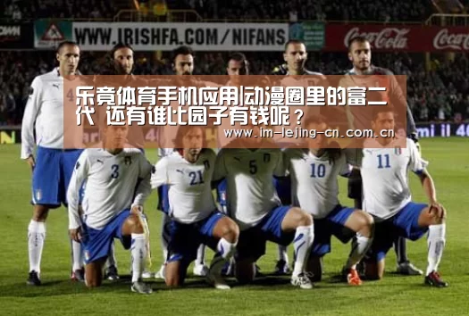 乐竟体育手机应用|动漫圈里的富二代 还有谁比园子有钱呢?(图1) 乐竟体育App下载
